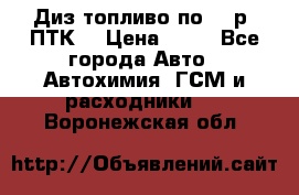 Диз.топливо по 30 р. ПТК. › Цена ­ 30 - Все города Авто » Автохимия, ГСМ и расходники   . Воронежская обл.